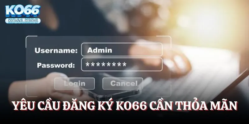 Đăng Ký KO66 - Trải Nghiệm Nền Tảng Giải Trí Chất Lượng 2 Những yêu cầu đăng ký KO66 cần thỏa mãn