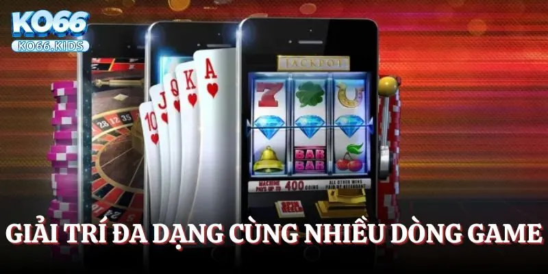 Giải trí đa dạng cùng nhiều dòng game
