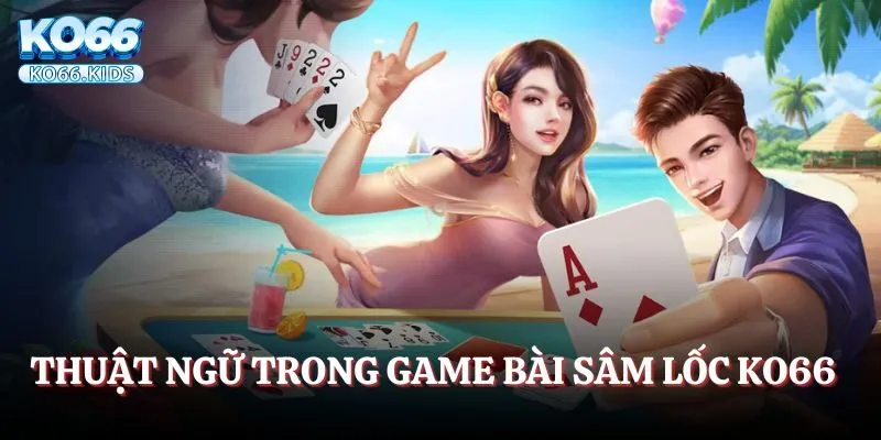 Thuật ngữ thông dụng trong game bài Sâm lốc KO66 