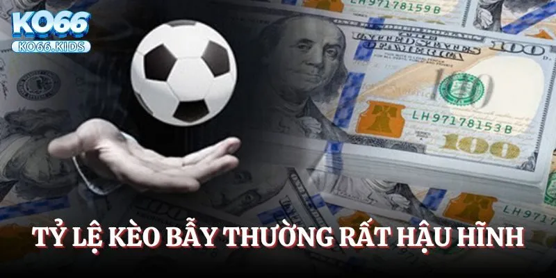 Tỷ lệ kèo bẫy thường rất hậu hĩnh