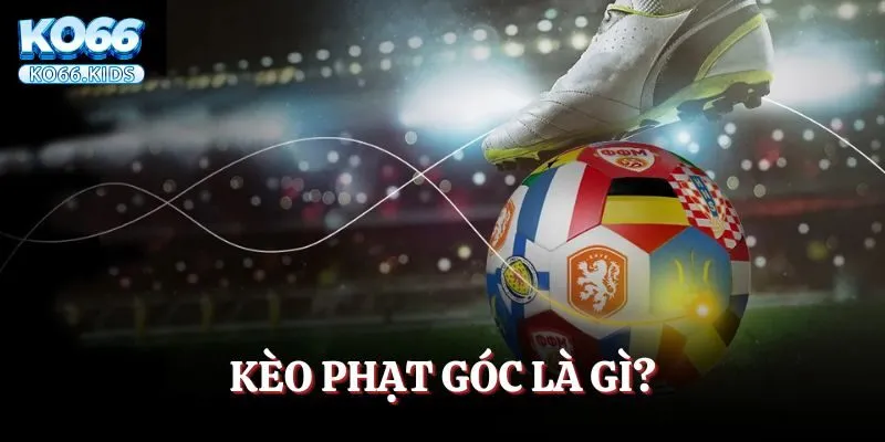 Kèo Phạt Góc Là Gì? Xem Ngay Để Tự Tin Đầu Tư Rinh Thưởng