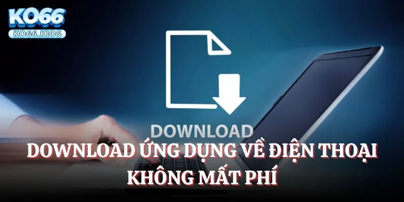 Download ứng dụng về điện thoại không mất phí